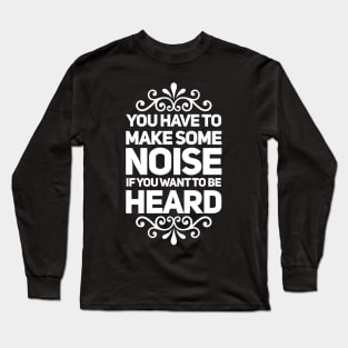 You Have to Make Some Noise to Be Heard Long Sleeve T-Shirt